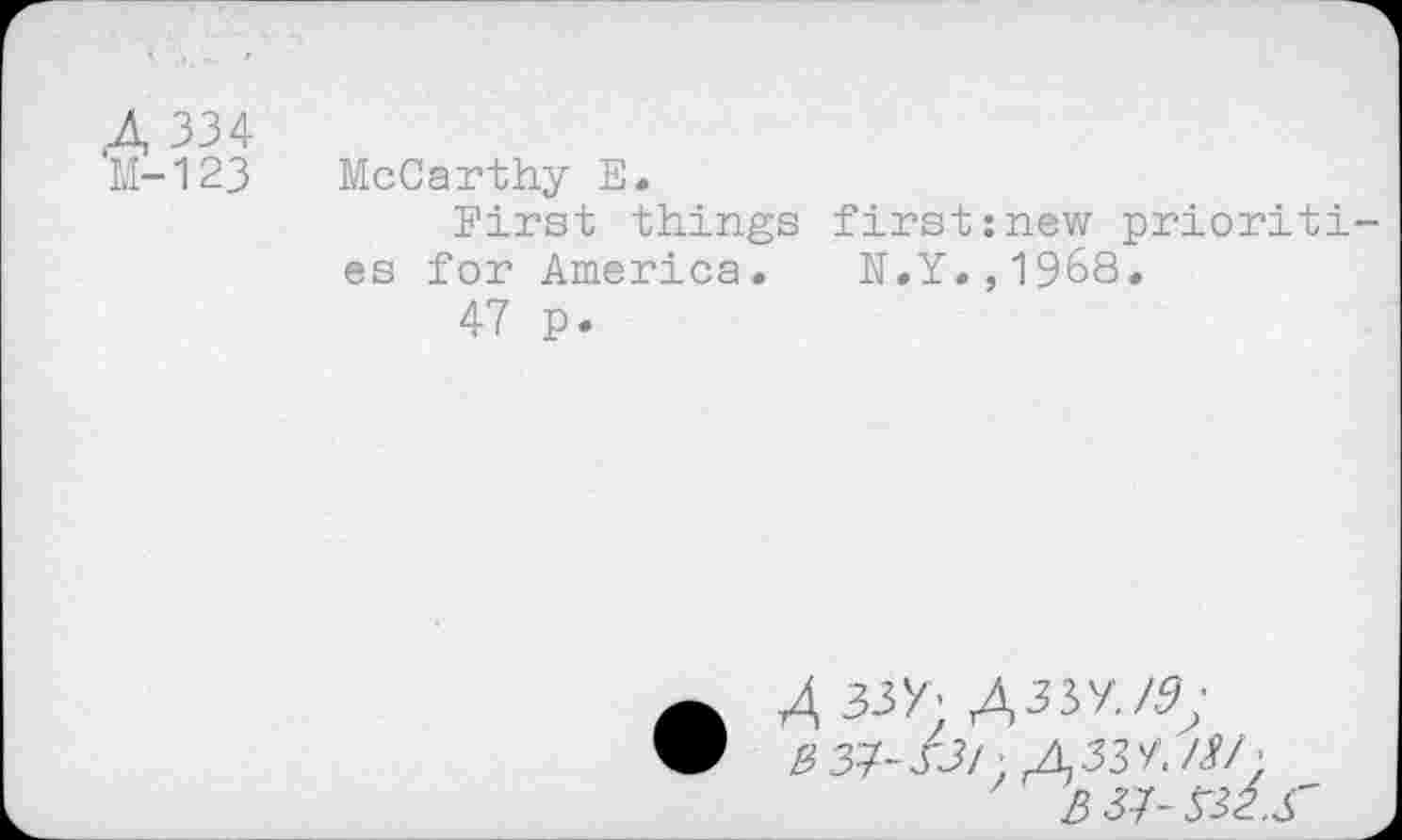 ﻿4 334 м-123
McCarthy Е.
First things first:new prioriti es for America. N.Y.,1968.
47 p.
4 ззУ’ Дззу./.У; вз^-ht >.
3 5J-&2.S'